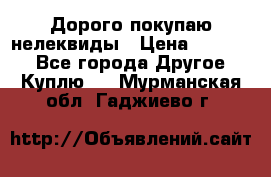 Дорого покупаю нелеквиды › Цена ­ 50 000 - Все города Другое » Куплю   . Мурманская обл.,Гаджиево г.